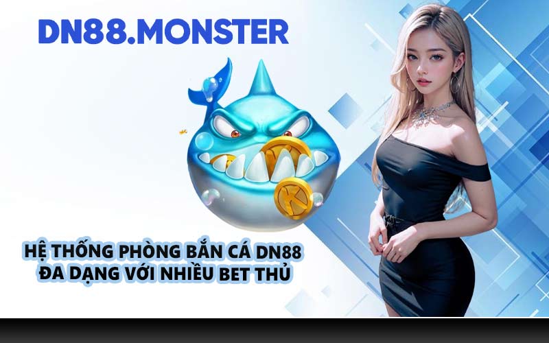 Hệ thống phòng bắn cá DN88 đa dạng với nhiều bet thủ